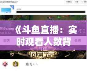 《斗鱼直播：实时观看人数背后的现象解析》