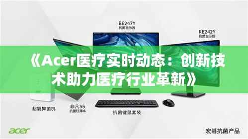 《Acer医疗实时动态：创新技术助力医疗行业革新》