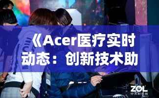 《Acer医疗实时动态:创新技术助力医疗行业革新》