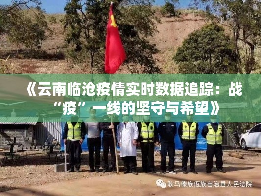 《云南临沧疫情实时数据追踪：战“疫”一线的坚守与希望》