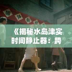 《揭秘水岛津实时间静止器：跨越时空的科技奇迹》