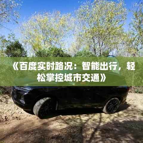 《百度实时路况：智能出行，轻松掌控城市交通》