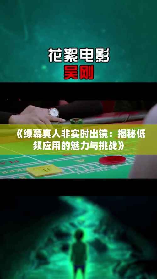 《绿幕真人非实时出镜：揭秘低频应用的魅力与挑战》