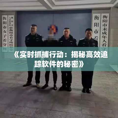 《实时抓捕行动:揭秘高效追踪软件的秘密》