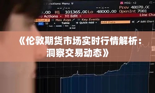 《伦敦期货市场实时行情解析：洞察交易动态》