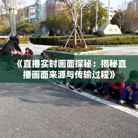 《直播实时画面探秘：揭秘直播画面来源与传输过程》