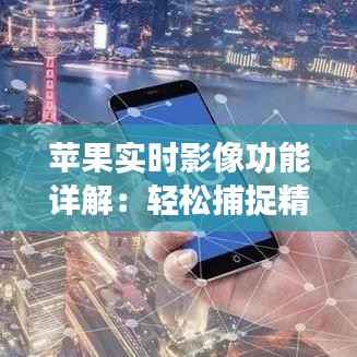 苹果实时影像功能详解：轻松捕捉精彩瞬间