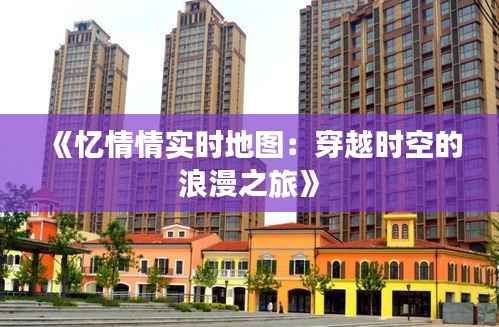《忆情情实时地图:穿越时空的浪漫之旅》