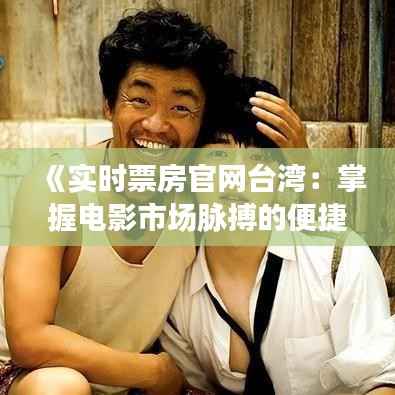 《实时票房官网台湾：掌握电影市场脉搏的便捷平台》