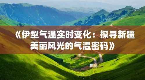《伊犁气温实时变化:探寻新疆美丽风光的气温密码》