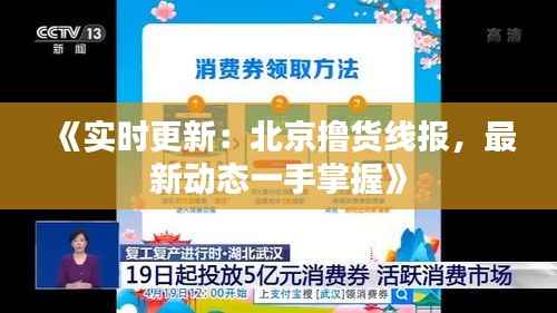 《实时更新：北京撸货线报，最新动态一手掌握》