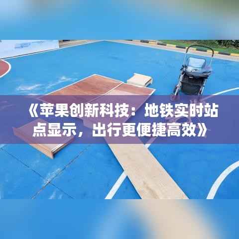 《苹果创新科技：地铁实时站点显示，出行更便捷高效》