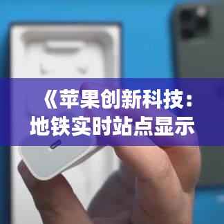 《苹果创新科技:地铁实时站点显示,出行更便捷高效》