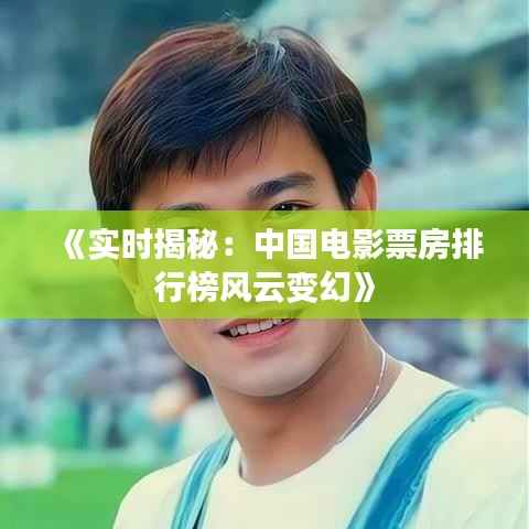 《实时揭秘：中国电影票房排行榜风云变幻》
