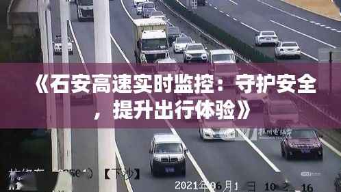 《石安高速实时监控：守护安全，提升出行体验》