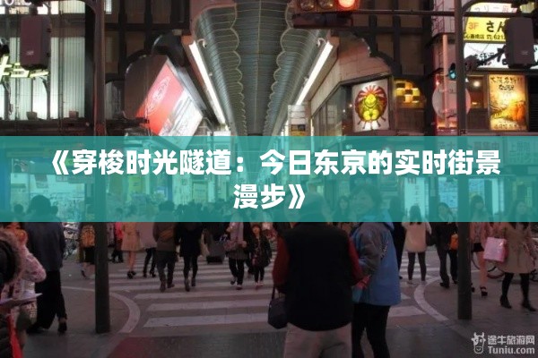 《穿梭时光隧道：今日东京的实时街景漫步》