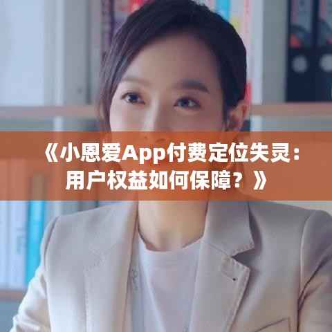 《小恩爱App付费定位失灵：用户权益如何保障？》