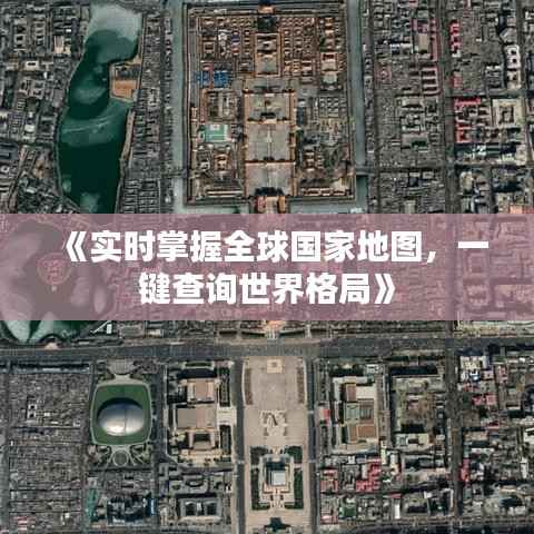 《实时掌握全球国家地图，一键查询世界格局》