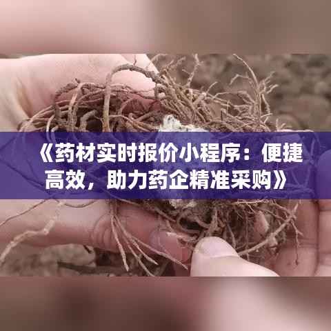 《药材实时报价小程序：便捷高效，助力药企精准采购》