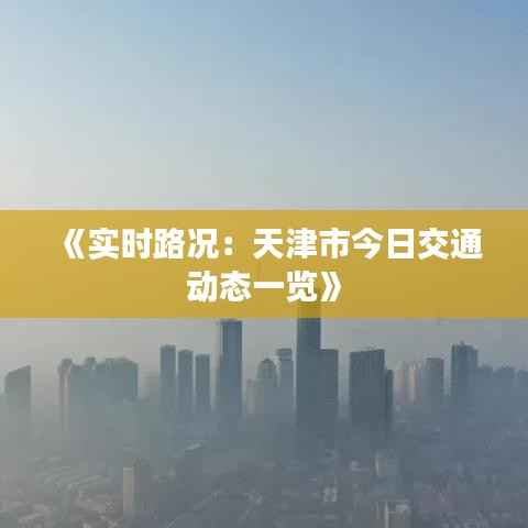 《实时路况：天津市今日交通动态一览》