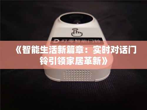 《智能生活新篇章：实时对话门铃引领家居革新》
