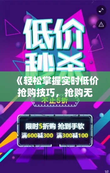 《轻松掌握实时低价抢购技巧，抢购无忧！》