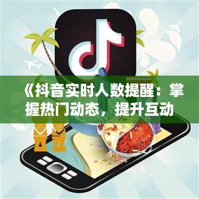 《抖音实时人数提醒：掌握热门动态，提升互动体验》