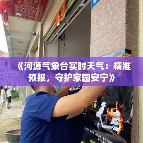 《河源气象台实时天气：精准预报，守护家园安宁》