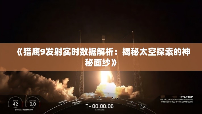 《猎鹰9发射实时数据解析：揭秘太空探索的神秘面纱》