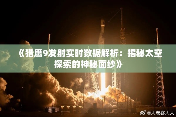 《猎鹰9发射实时数据解析:揭秘太空探索的神秘面纱》