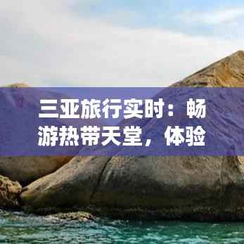 三亚旅行实时:畅游热带天堂,体验海岛风情