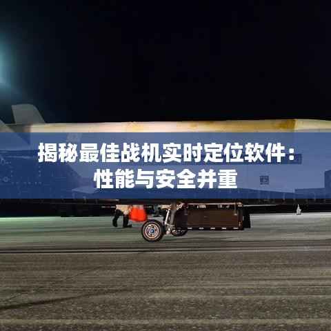 揭秘最佳战机实时定位软件：性能与安全并重