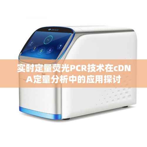 实时定量荧光PCR技术在cDNA定量分析中的应用探讨
