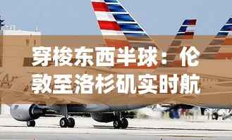 穿梭东西半球：伦敦至洛杉矶实时航班全解析