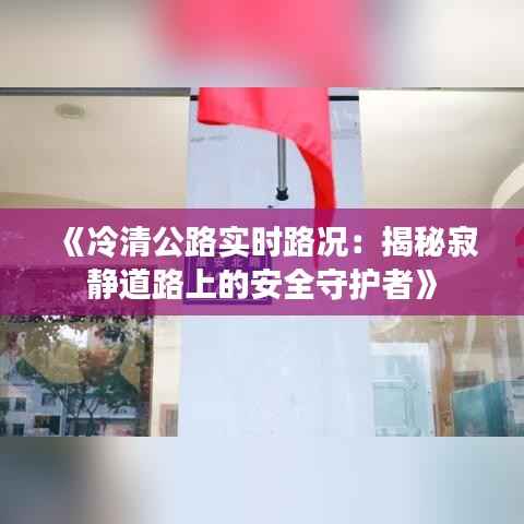 《冷清公路实时路况：揭秘寂静道路上的安全守护者》