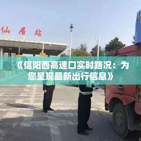 《信阳西高速口实时路况:为您呈现最新出行信息》