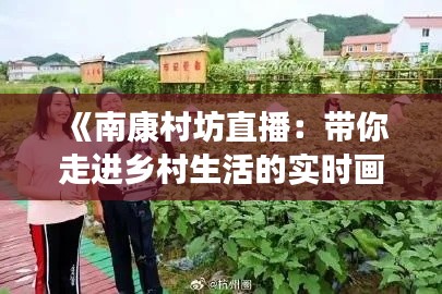 《南康村坊直播：带你走进乡村生活的实时画卷》