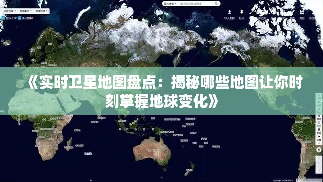 《实时卫星地图盘点：揭秘哪些地图让你时刻掌握地球变化》