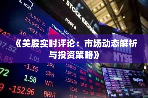 《美股实时评论：市场动态解析与投资策略》