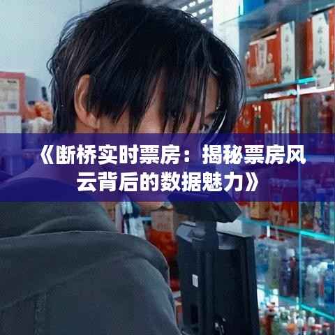 《断桥实时票房：揭秘票房风云背后的数据魅力》