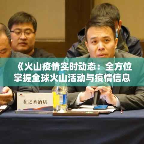 《火山疫情实时动态:全方位掌握全球火山活动与疫情信息》