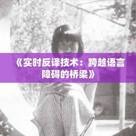 《实时反译技术：跨越语言障碍的桥梁》