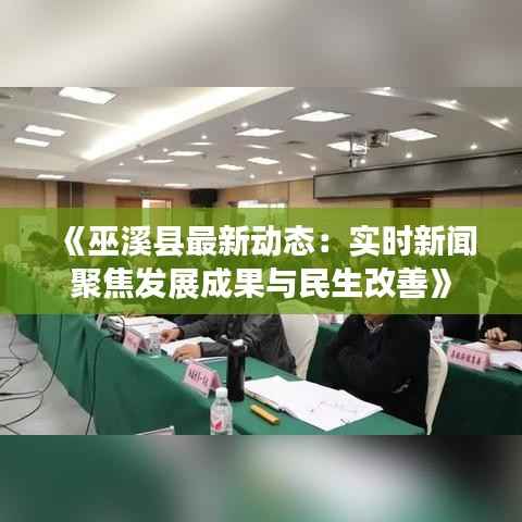 《巫溪县最新动态：实时新闻聚焦发展成果与民生改善》