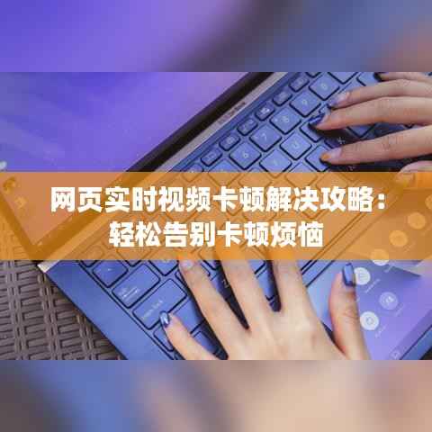 网页实时视频卡顿解决攻略：轻松告别卡顿烦恼