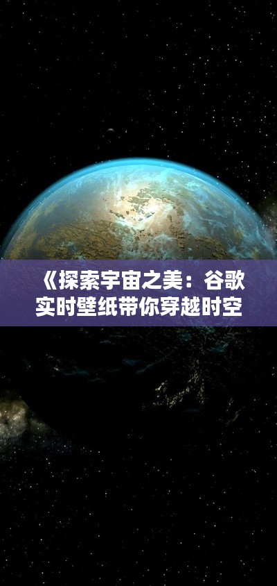 《探索宇宙之美：谷歌实时壁纸带你穿越时空》
