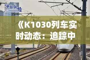 《K1030列车实时动态:追踪中国铁路的脉搏》