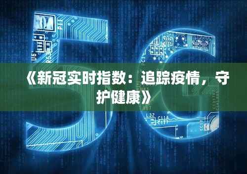 《新冠实时指数：追踪疫情，守护健康》