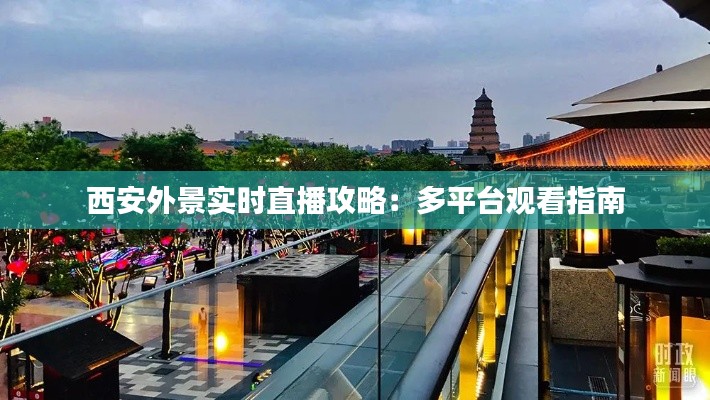 西安外景实时直播攻略：多平台观看指南