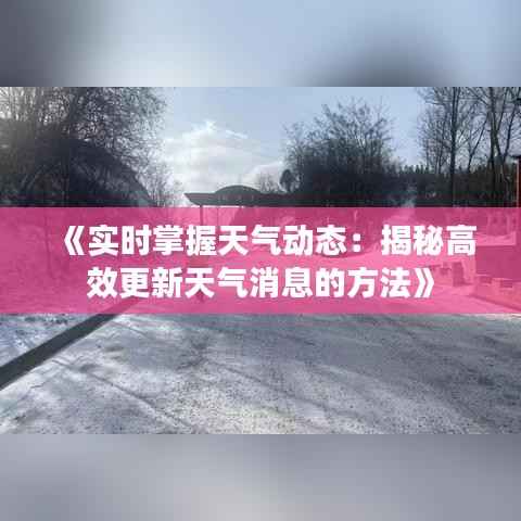 《实时掌握天气动态：揭秘高效更新天气消息的方法》