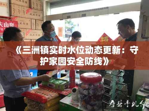 《三洲镇实时水位动态更新:守护家园安全防线》